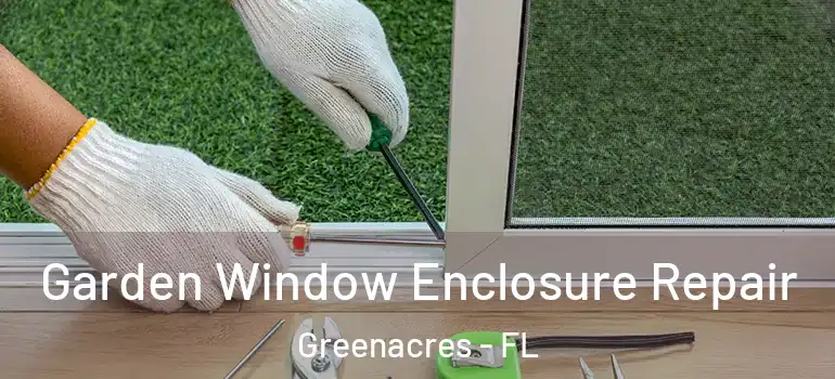  Garden Window Enclosure Repair Greenacres - FL
